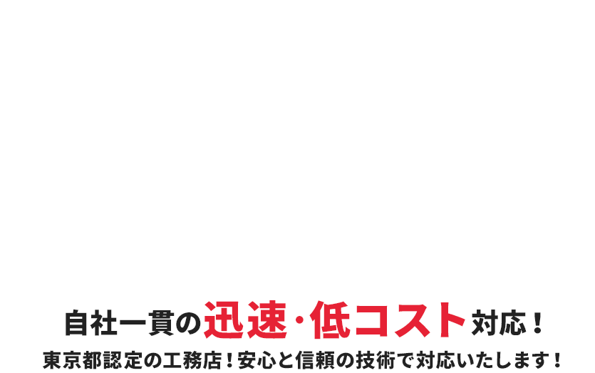 自社一貫の迅速・低コスト対応！東京都認定の工務店！安心と信頼の技術で対応いたします！